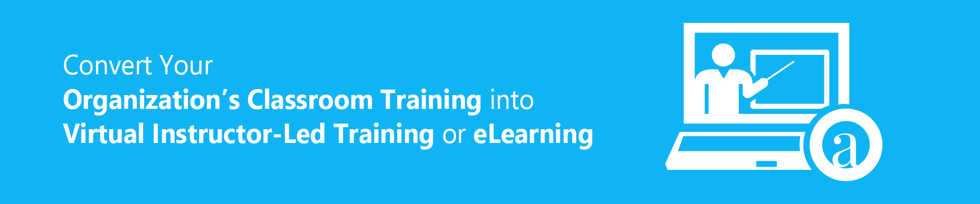 Convert Classroom Training into Virtual Instructor-Led Training or eLearning